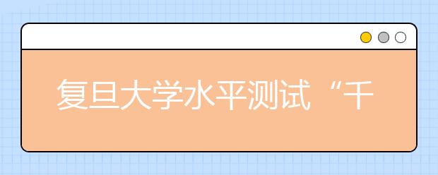 复旦大学水平测试“千分考”拉开自主招考大幕