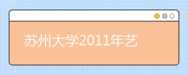 苏州大学2011年艺术特长生招生简章