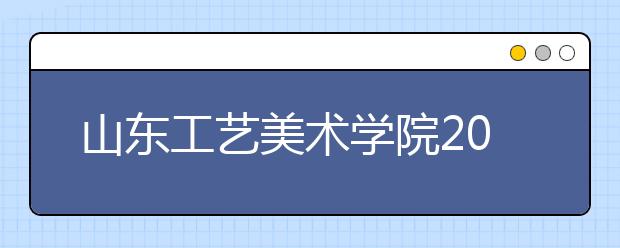 山东工艺美术学院2011年招生专业考试各类别考试科目确定 