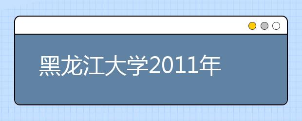 黑龙江大学2011年保送生招生简章