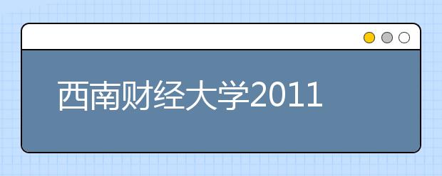 西南财经大学2011年自主招生实施方案