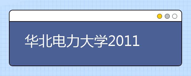 华北电力大学2011年自主选拔录取招生简章