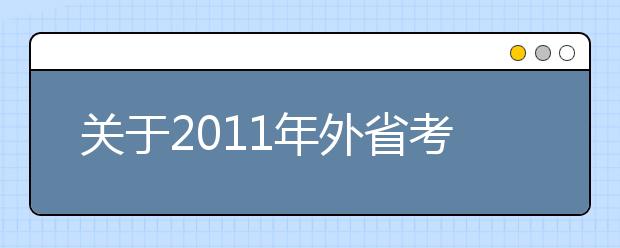 关于2011年外省考生报考西安理工大学艺术类（音乐舞蹈类）专业课考试的通知