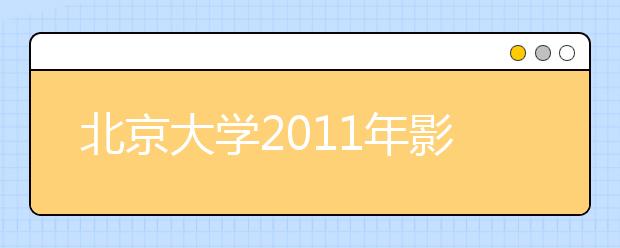 北京大学2011年影视编导特长生招生简章