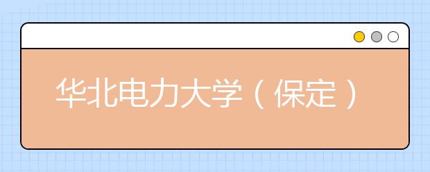 华北电力大学（保定）2011年艺术设计专业（美术类）招生简章