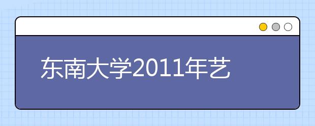 东南大学2011年艺术特长生招生简章