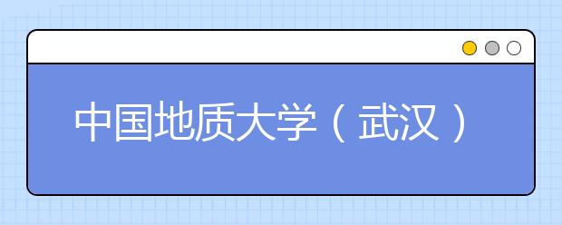 中国地质大学（武汉）2011年保送生招生简章