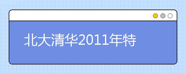 北大清华2011年特殊类招生简章11月中旬公布