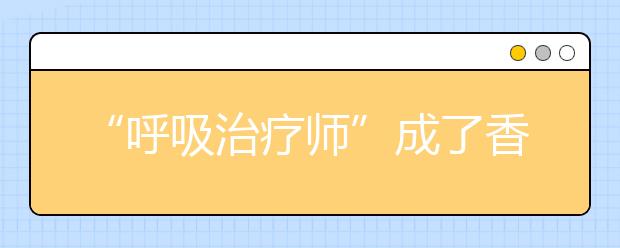 “呼吸治疗师”成了香饽饽