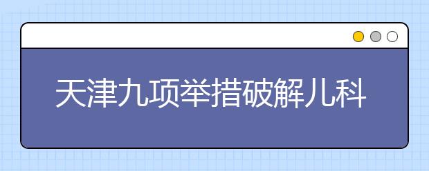 天津九项举措破解儿科医生缺乏难题