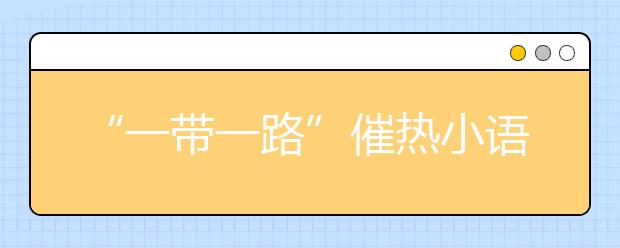 “一带一路”催热小语种专业