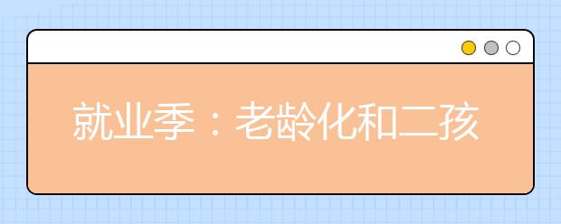 就业季：老龄化和二孩时代到来，康复和护理专业毕业生受宠