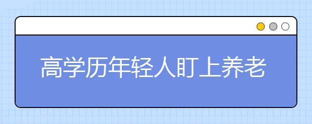 高学历年轻人盯上养老行业