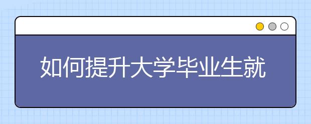 如何提升大学毕业生就业质量