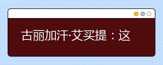 古丽加汗·艾买提：这个教师梦我做了好久了