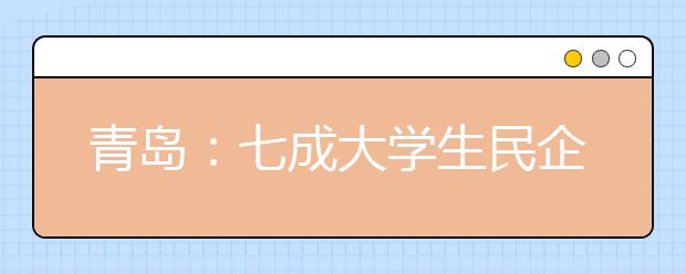 青岛：七成大学生民企就业 本科生月薪未过三千