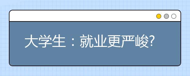 大学生：就业更严峻? 低就业专业“亮红灯”