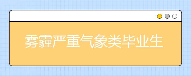 雾霾严重气象类毕业生需求旺