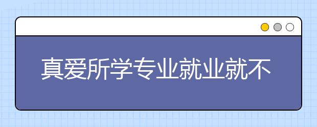 真爱所学专业就业就不难