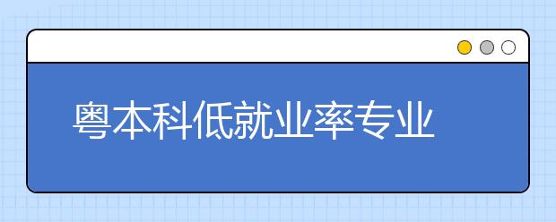 粤本科低就业率专业 文科过半