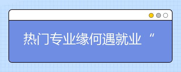 热门专业缘何遇就业“红灯”?