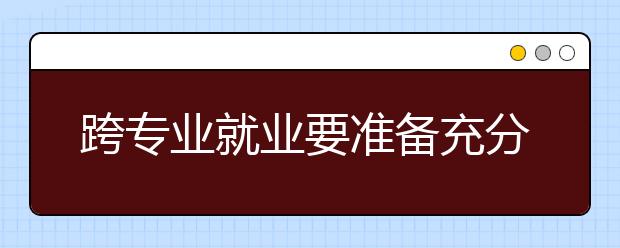 跨专业就业要准备充分