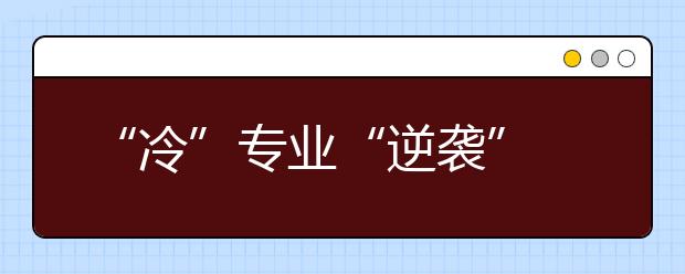 “冷”专业“逆袭”  毕业遇到求职“春天”