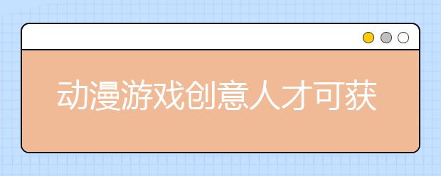 动漫游戏创意人才可获国家扶持