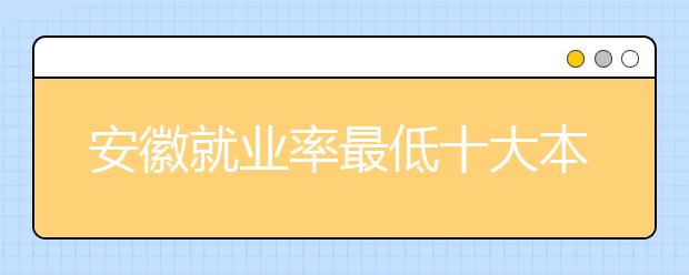 安徽就业率最低十大本科专业公布