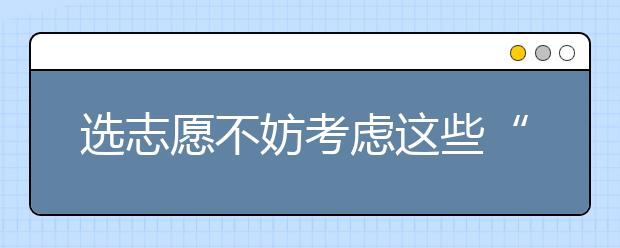 选志愿不妨考虑这些“香饽饽”专业