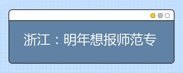 浙江：明年想报师范专业不妨来看看今年的招聘会