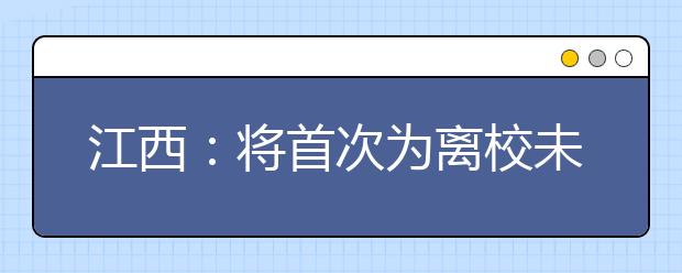 江西：将首次为离校未就业大学生提供公益性岗位