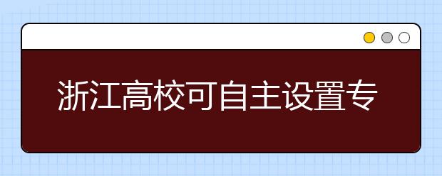 浙江高校可自主设置专业