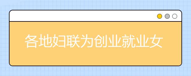 各地妇联为创业就业女大学生送去实实在在帮助