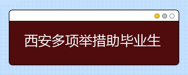 西安多项举措助毕业生就业 创业大学生开网店可获政府扶持