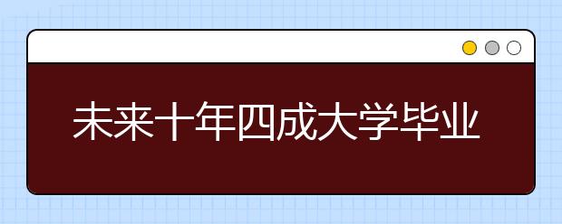 未来十年四成大学毕业生或将进入蓝领岗位