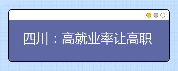 四川：高就业率让高职院校成功逆袭