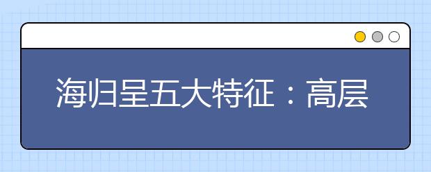 海归呈五大特征：高层人才回流低 就业地首选北京