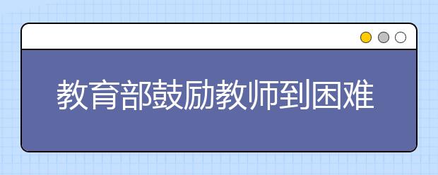 教育部鼓励教师到困难地区学校任教