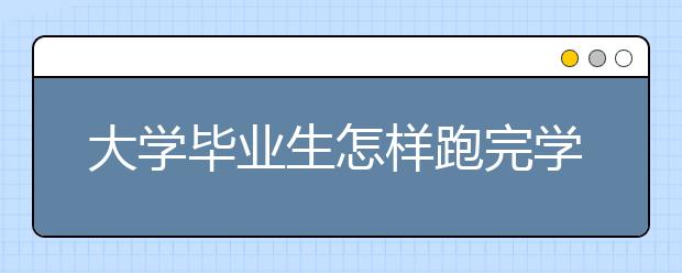 大学毕业生怎样跑完学校和企业“最后一公里”