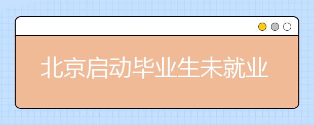 北京启动毕业生未就业登记 首纳非京籍生源