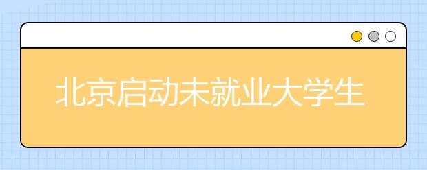 北京启动未就业大学生实名登记 将发求职补贴