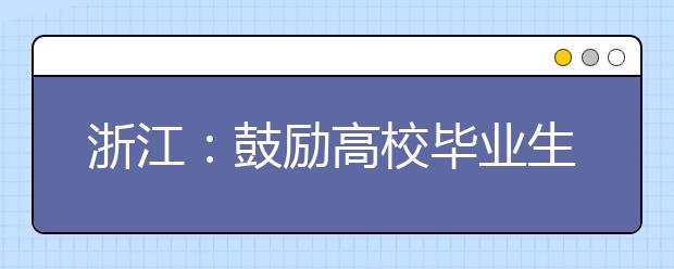 浙江：鼓励高校毕业生到基层就业 