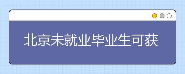 北京未就业毕业生可获帮扶