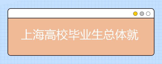 上海高校毕业生总体就业率达88% 