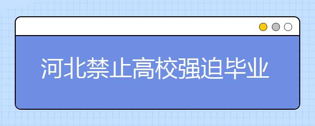 河北禁止高校强迫毕业生签就业协议 