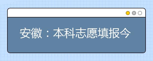 安徽：本科志愿填报今结束 传统热门地区和专业受追捧