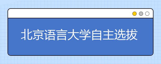 北京语言大学自主选拔首增英语听说能力机考