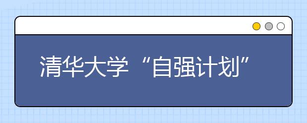 清华大学“自强计划”首次单独命题考查