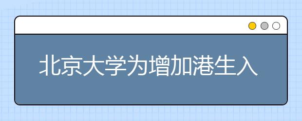 北京大学为增加港生入读率 提前半年发录取通知